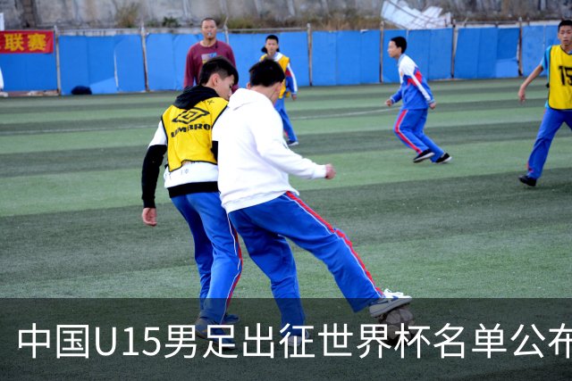 中国U15男足出征世界杯名单公布，将对阵中非、日本等球队