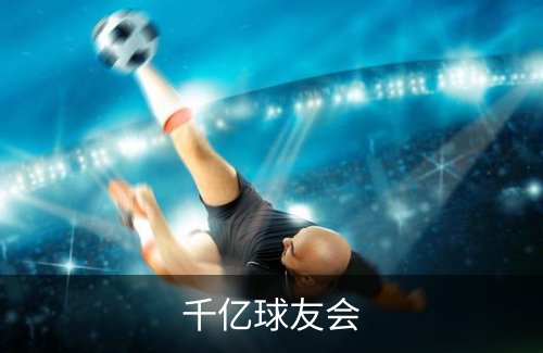 千亿球友会概况