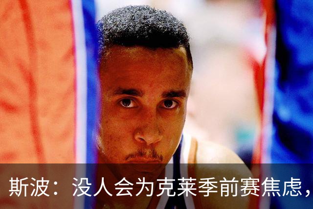 斯波：没人会为克莱季前赛焦虑，我根本不往这方面想