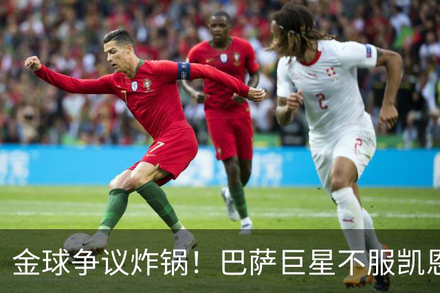 金球争议炸锅！巴萨巨星不服凯恩！双标论调引爆足坛